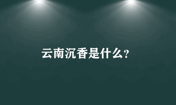 云南沉香是什么？