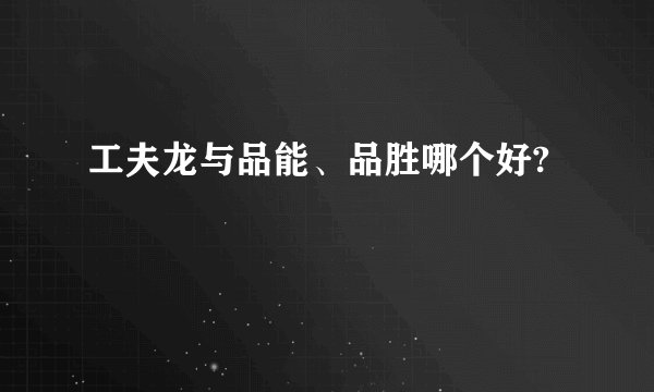 工夫龙与品能、品胜哪个好?