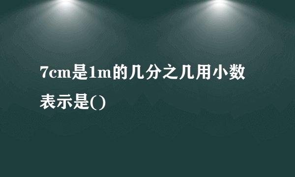 7cm是1m的几分之几用小数表示是()