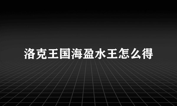 洛克王国海盈水王怎么得