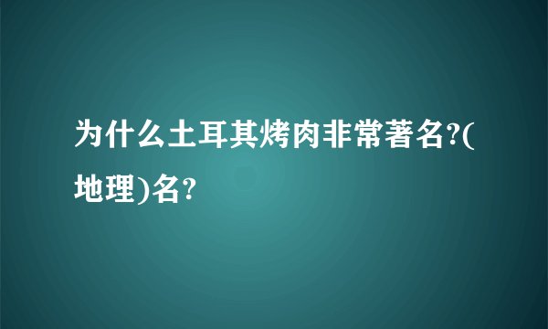 为什么土耳其烤肉非常著名?(地理)名?