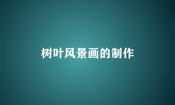 树叶风景画的制作