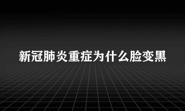 新冠肺炎重症为什么脸变黑