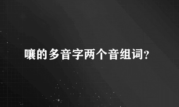 嚷的多音字两个音组词？