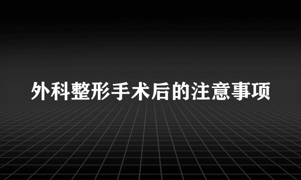 外科整形手术后的注意事项