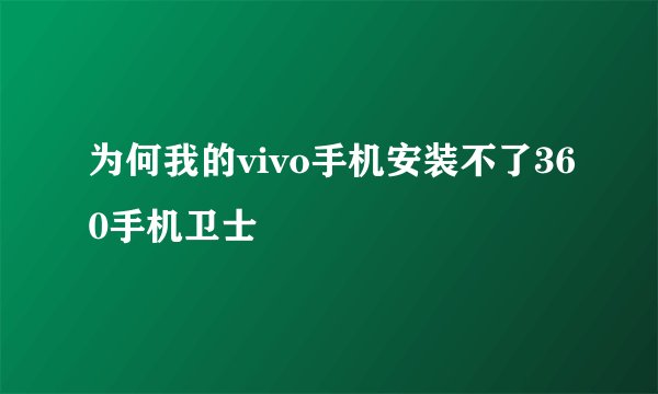 为何我的vivo手机安装不了360手机卫士