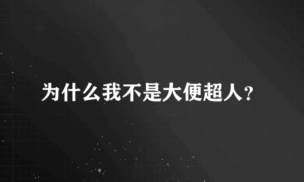 为什么我不是大便超人？