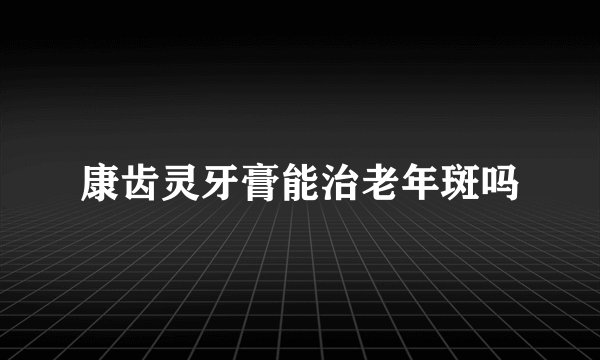 康齿灵牙膏能治老年斑吗