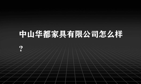 中山华都家具有限公司怎么样?