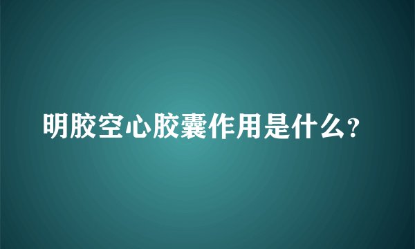 明胶空心胶囊作用是什么？