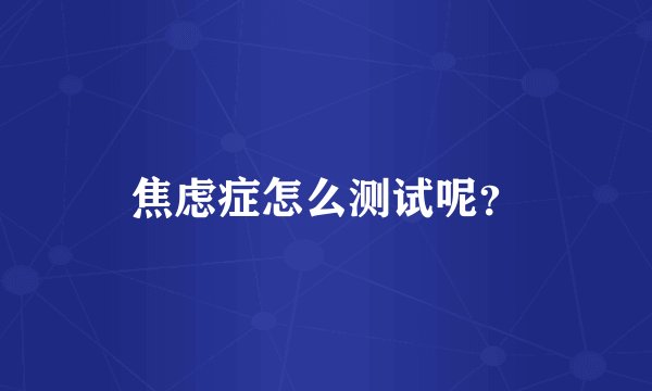 焦虑症怎么测试呢?