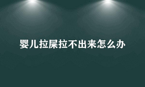 婴儿拉屎拉不出来怎么办