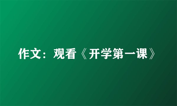 作文：观看《开学第一课》