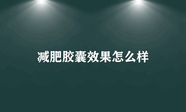减肥胶囊效果怎么样