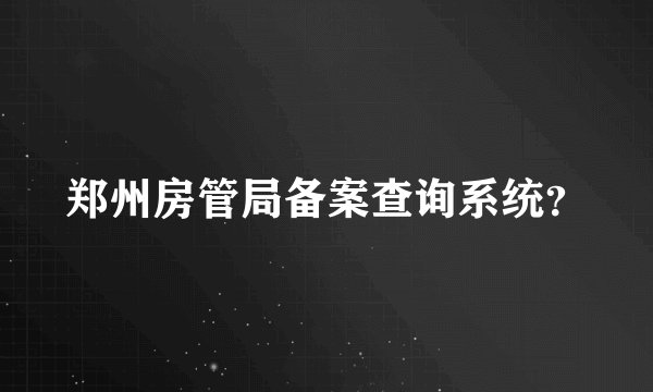 郑州房管局备案查询系统?