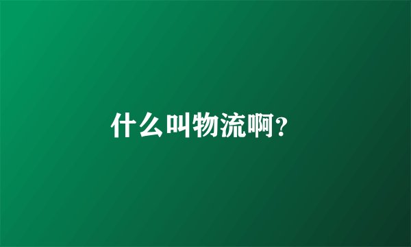 什么叫物流啊？