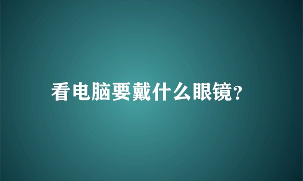 看电脑要戴什么眼镜？