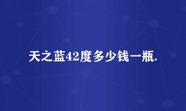 天之蓝42度多少钱一瓶.