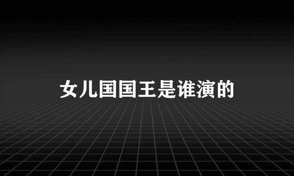 女儿国国王是谁演的
