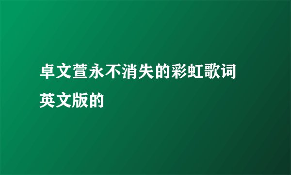 卓文萱永不消失的彩虹歌词 英文版的