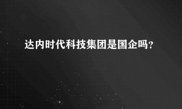 达内时代科技集团是国企吗?