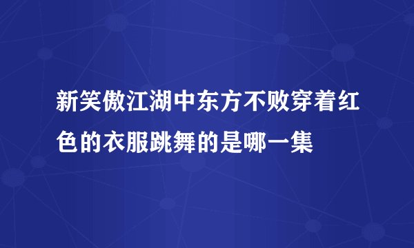 新笑傲江湖中东方不败穿着红色的衣服跳舞的是哪一集