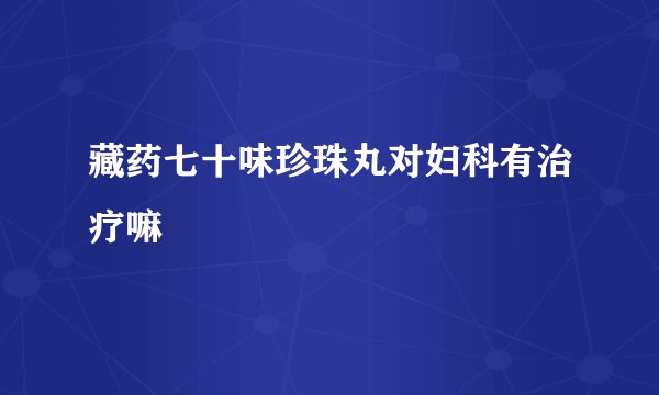 藏药七十味珍珠丸对妇科有治疗嘛