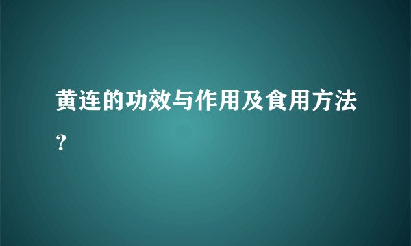 黄连的功效与作用及食用方法？