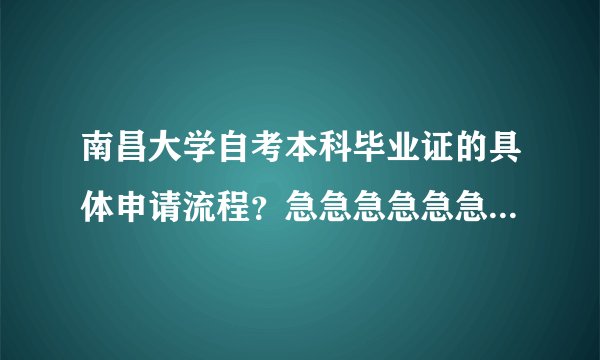 南昌大学自考本科毕业证的具体申请流程？急急急急急急急急急~~~