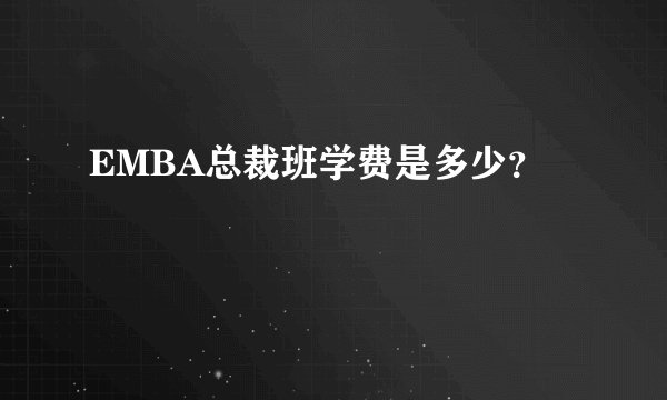 EMBA总裁班学费是多少?