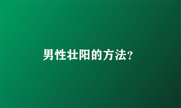 男性壮阳的方法？