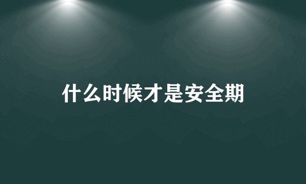 什么时候才是安全期