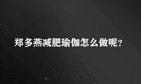 郑多燕减肥瑜伽怎么做呢？