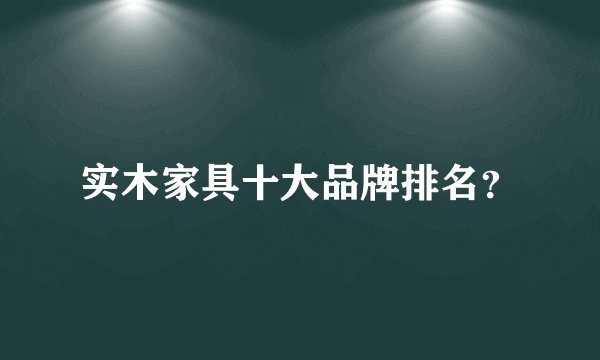 实木家具十大品牌排名？