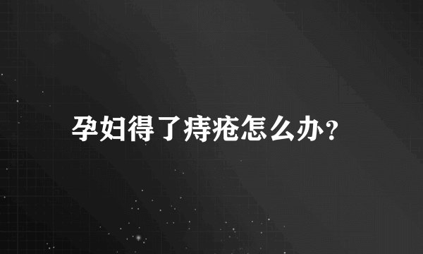 孕妇得了痔疮怎么办？