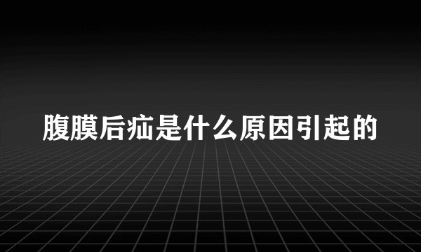 腹膜后疝是什么原因引起的