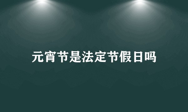 元宵节是法定节假日吗