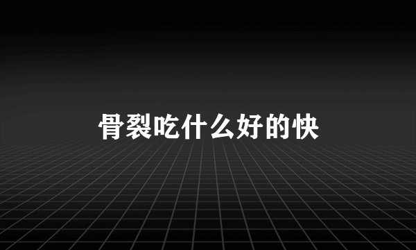 骨裂吃什么好的快
