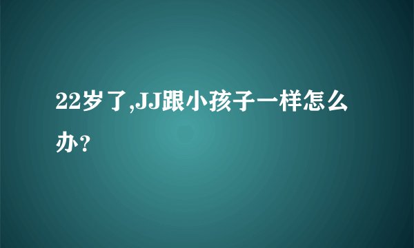 22岁了,JJ跟小孩子一样怎么办？