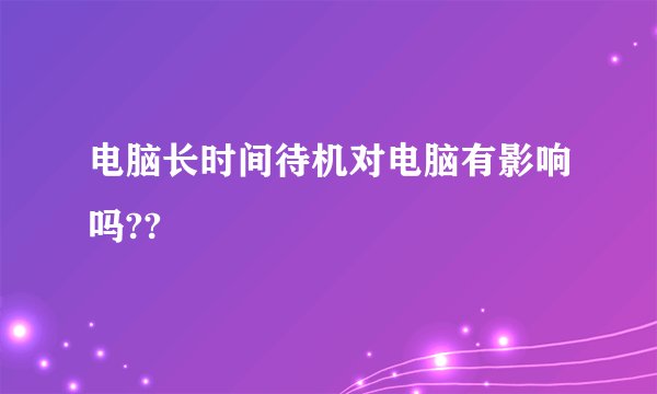 电脑长时间待机对电脑有影响吗??