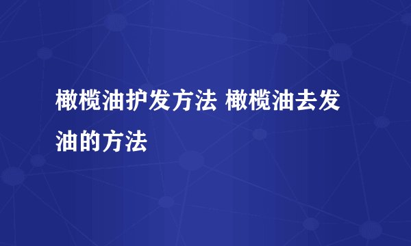 橄榄油护发方法 橄榄油去发油的方法