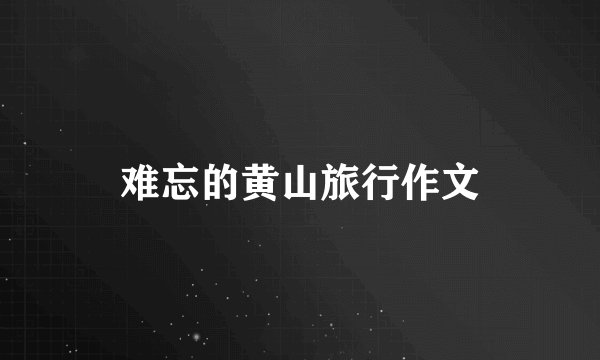 难忘的黄山旅行作文