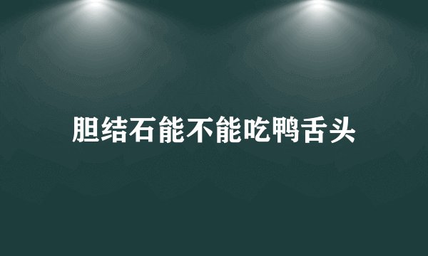 胆结石能不能吃鸭舌头