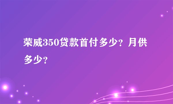 荣威350贷款首付多少？月供多少？