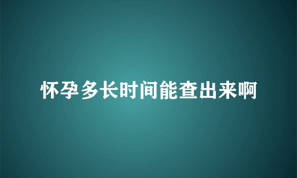 怀孕多长时间能查出来啊