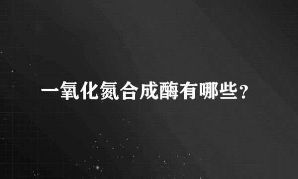 一氧化氮合成酶有哪些？
