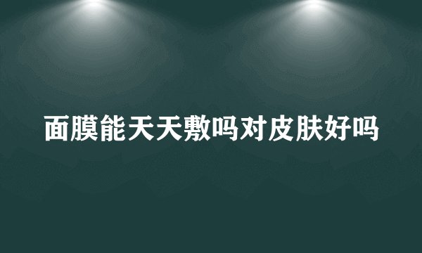 面膜能天天敷吗对皮肤好吗