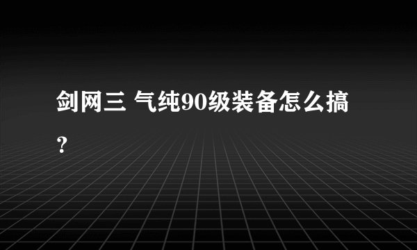 剑网三 气纯90级装备怎么搞？