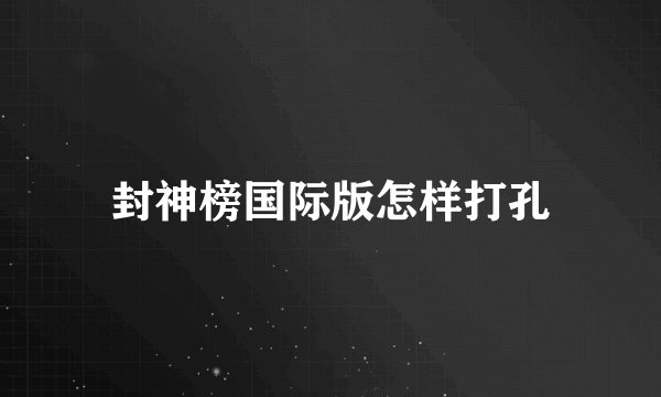 封神榜国际版怎样打孔