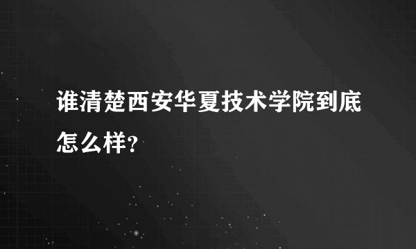 谁清楚西安华夏技术学院到底怎么样?